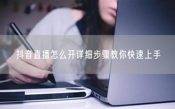抖音直播怎么开详细步骤教你快速上手