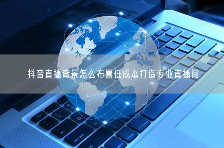 抖音直播背景怎么布置低成本打造专业直播间