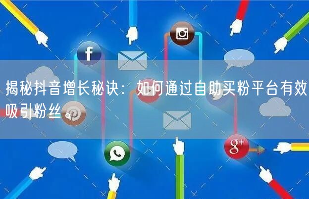 揭秘抖音增长秘诀:如何通过自助买粉平台有效吸引粉丝。