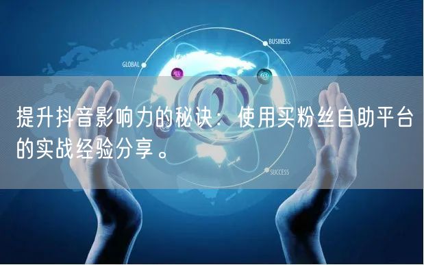 提升抖音影响力的秘诀:使用买粉丝自助平台的实战经验分享。