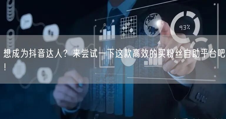 想成为抖音达人?来尝试一下这款高效的买粉丝自助平台吧!