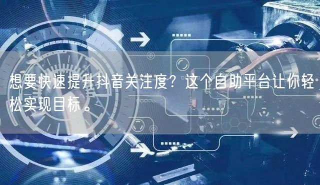 想要快速提升抖音关注度?这个自助平台让你轻松实现目标。