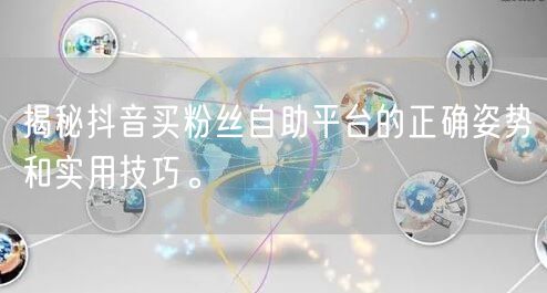 揭秘抖音买粉丝自助平台的正确姿势和实用技巧。