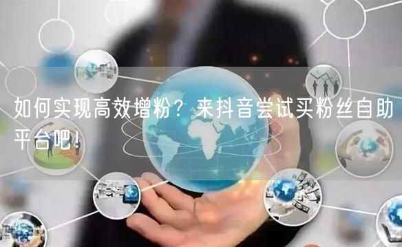 如何实现高效增粉?来抖音尝试买粉丝自助平台吧!