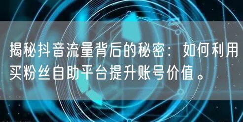 揭秘抖音流量背后的秘密:如何利用买粉丝自助平台提升账号价值。