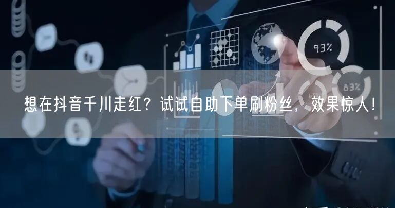 想在抖音千川走红？试试自助下单刷粉丝，效果惊人！