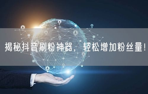 揭秘抖音刷粉神器,轻松增加粉丝量!