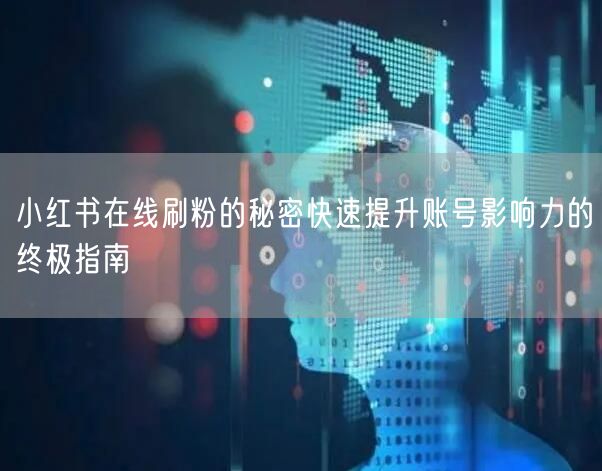 小红书在线刷粉的秘密快速提升账号影响力的终极指南