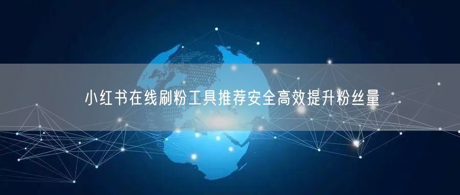 小红书在线刷粉工具推荐安全高效提升粉丝量