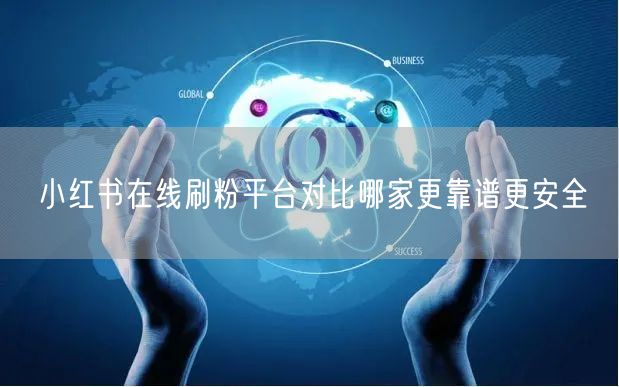 小红书在线刷粉平台对比哪家更靠谱更安全