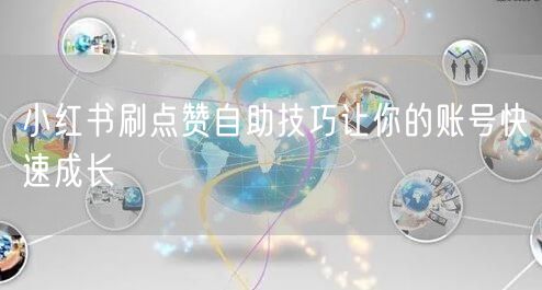 小红书刷点赞自助技巧让你的账号快速成长