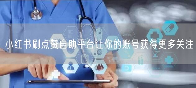 小红书刷点赞自助平台让你的账号获得更多关注