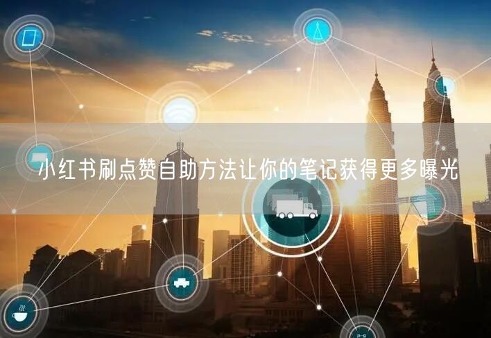 小红书刷点赞自助方法让你的笔记获得更多曝光
