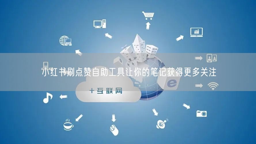 小红书刷点赞自助工具让你的笔记获得更多关注