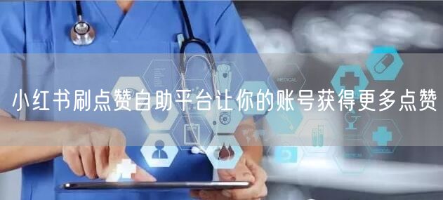 小红书刷点赞自助平台让你的账号获得更多点赞