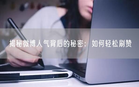 揭秘微博人气背后的秘密：如何轻松刷赞