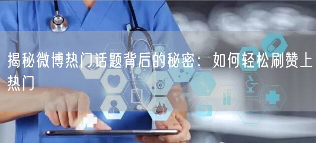 揭秘微博热门话题背后的秘密：如何轻松刷赞上热门