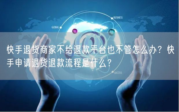 快手退货商家不给退款平台也不管怎么办？快手申请退货退款流程是什么？