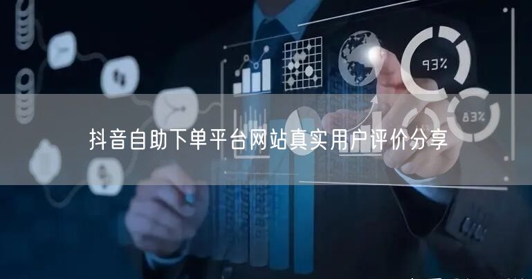 抖音自助下单平台网站真实用户评价分享