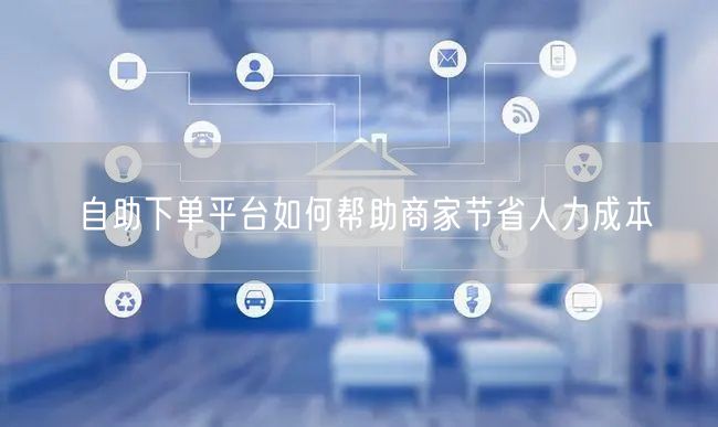 自助下单平台如何帮助商家节省人力成本