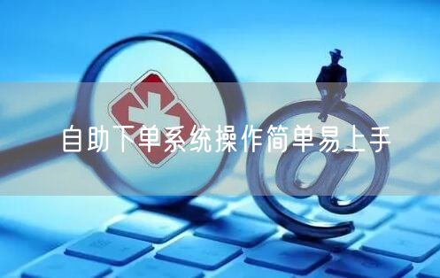 自助下单系统操作简单易上手