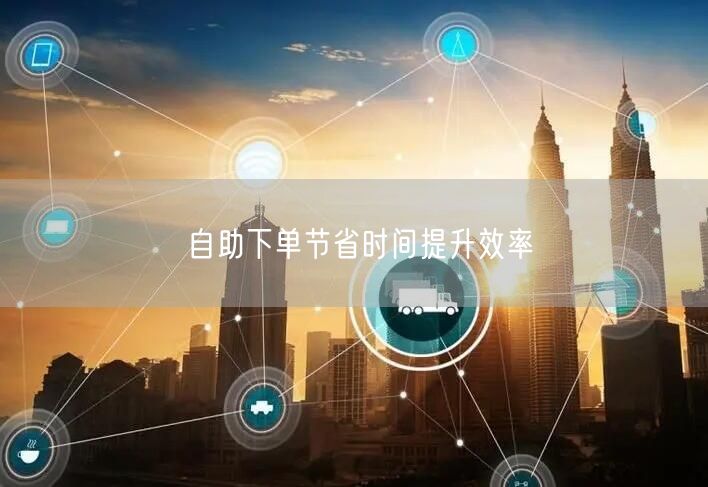 自助下单节省时间提升效率
