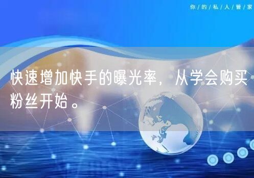 快速增加快手的曝光率，从学会购买粉丝开始。