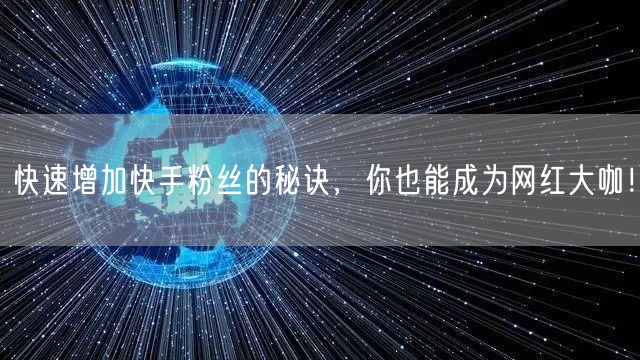 快速增加快手粉丝的秘诀，你也能成为网红大咖！