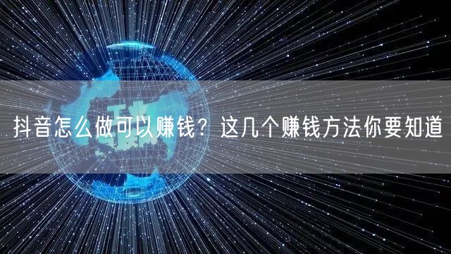 抖音怎么做可以赚钱?这几个赚钱方法你要知道