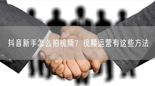 抖音新手怎么拍视频?视频运营有这些方法