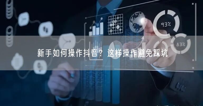 新手如何操作抖音?这样操作避免踩坑