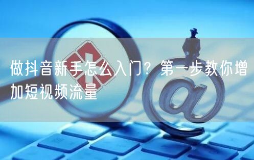 做抖音新手怎么入门?第一步教你增加短视频流量