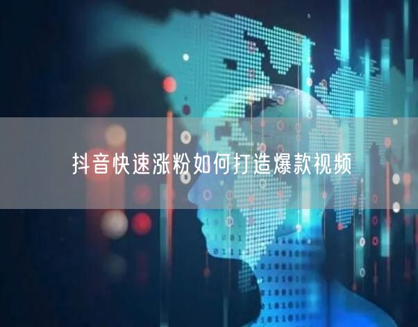 抖音快速涨粉如何打造爆款视频