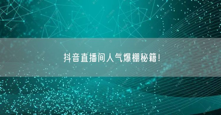 抖音直播间人气爆棚秘籍!