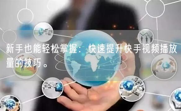 新手也能轻松掌握：快速提升快手视频播放量的技巧。