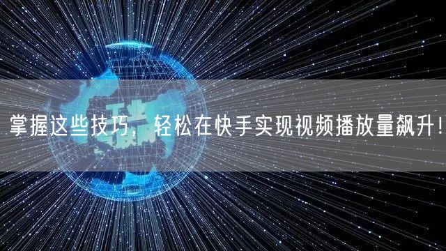 掌握这些技巧,轻松在快手实现视频播放量飙升!