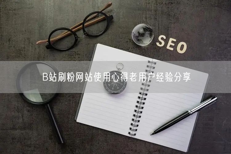 B站刷粉网站使用心得老用户经验分享