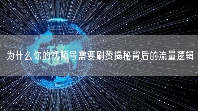 为什么你的视频号需要刷赞揭秘背后的流量逻辑
