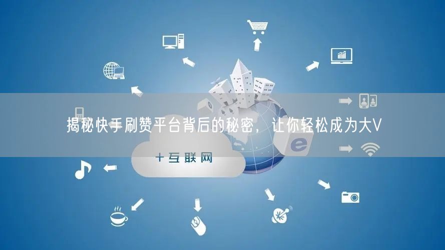 揭秘快手刷赞平台背后的秘密，让你轻松成为大V
