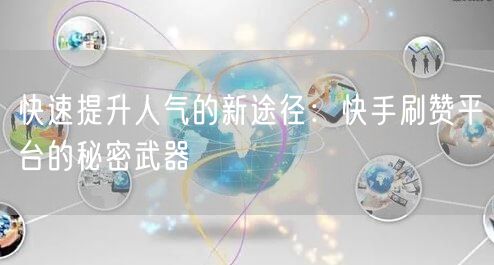 快速提升人气的新途径:快手刷赞平台的秘密武器