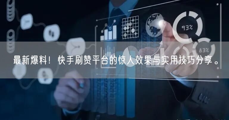 最新爆料!快手刷赞平台的惊人效果与实用技巧分享。