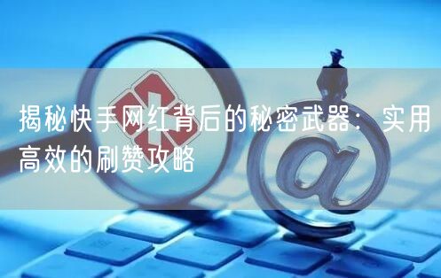 揭秘快手网红背后的秘密武器:实用高效的刷赞攻略