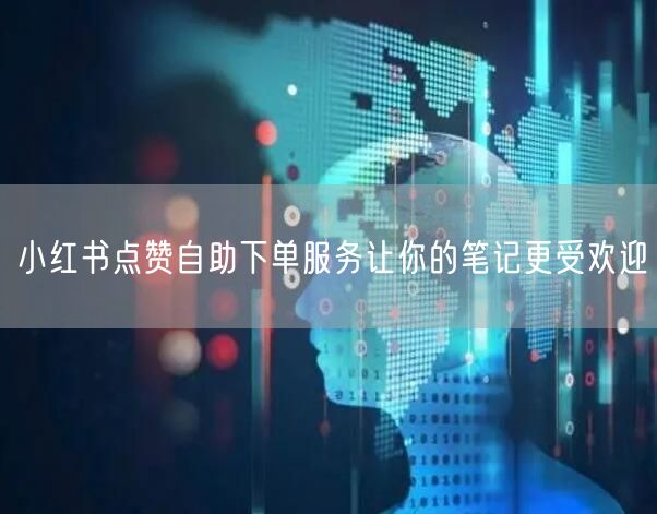 小红书点赞自助下单服务让你的笔记更受欢迎