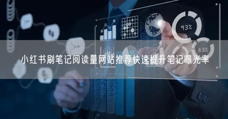 小红书刷笔记阅读量网站推荐快速提升笔记曝光率