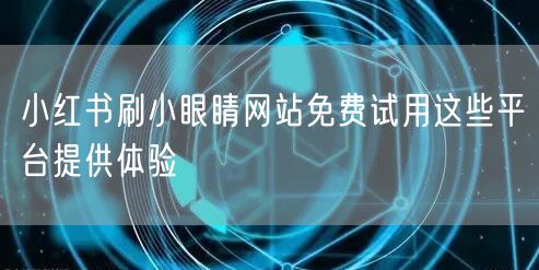 小红书刷小眼睛网站免费试用这些平台提供体验