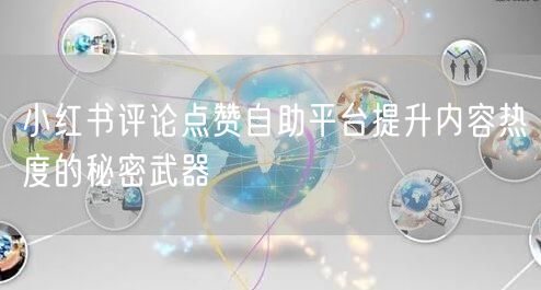 小红书评论点赞自助平台提升内容热度的秘密武器