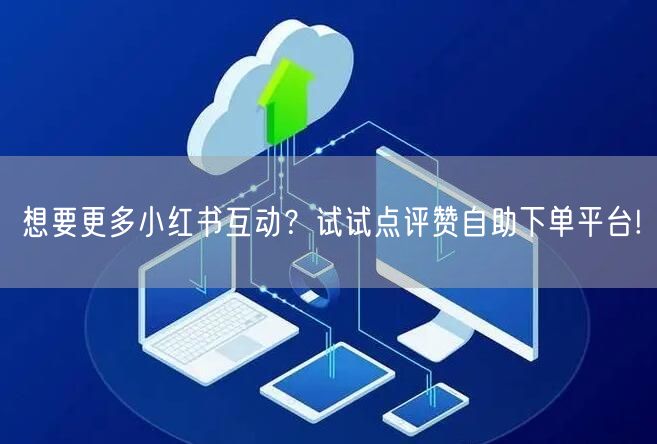 想要更多小红书互动？试试点评赞自助下单平台!
