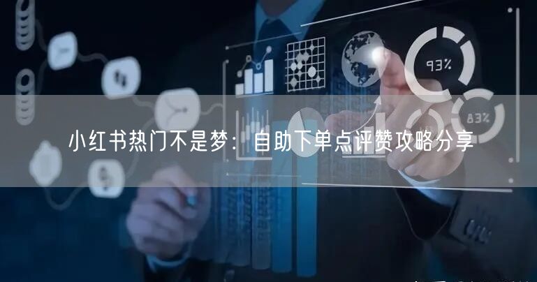 小红书热门不是梦：自助下单点评赞攻略分享