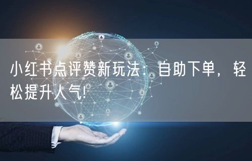 小红书点评赞新玩法:自助下单,轻松提升人气!