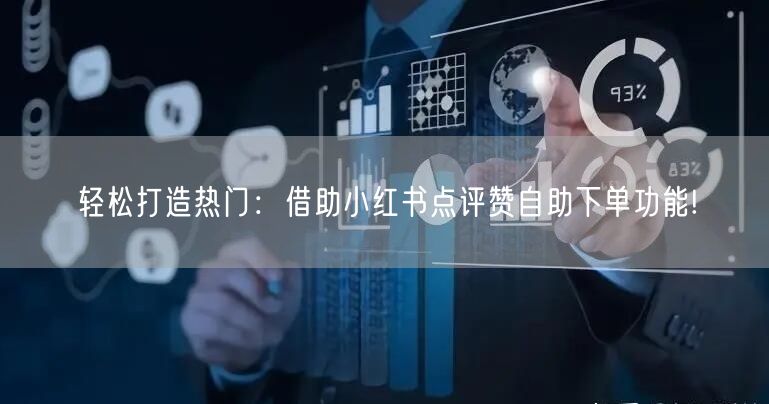 轻松打造热门：借助小红书点评赞自助下单功能!